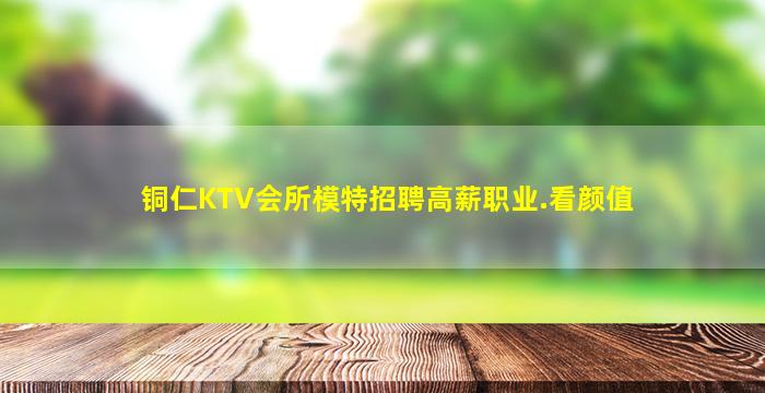 铜仁KTV会所模特招聘高薪职业.看颜值